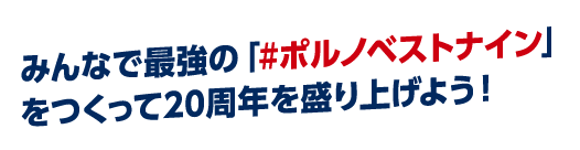 みんなで最強の「＃ポルノベストナイン」をつくって20周年を盛り上げよう！